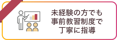 未経験の方でも事前教習制度で丁寧に指導